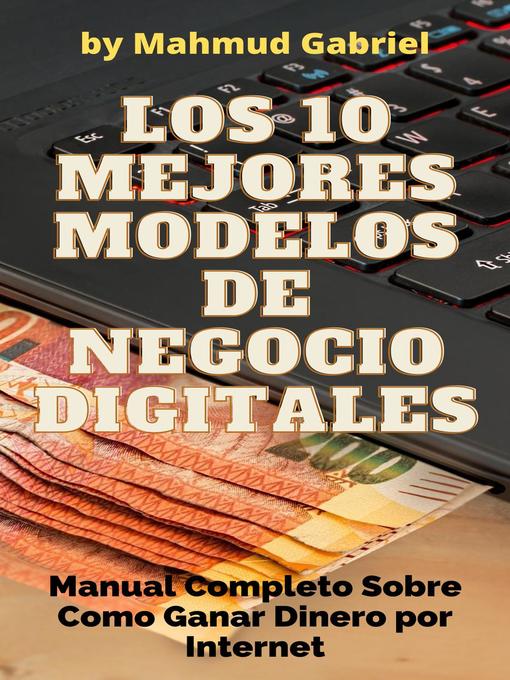 Title details for Los 10 Mejores Modelos de Negocio Digitales. Manual Completo Sobre Como Ganar Dinero por Internet by Mahmud Gabriel - Available